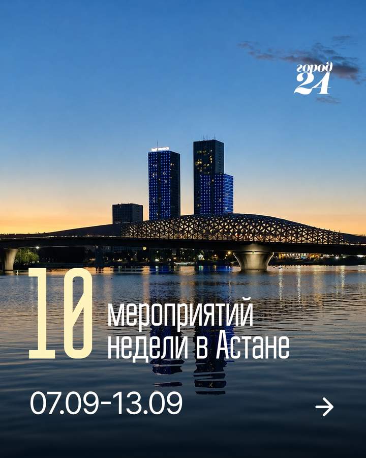 Собрали 10 событий недели в Астане